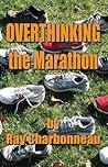 Overthinking the Marathon by Ray Charbonneau Overthinking the Marathon by Ray Charbonneau