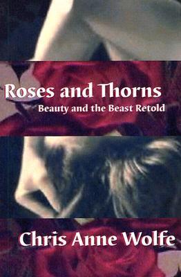 Roses And Thorns Beauty And The Beast Retold By Chris Anne Wolfe
