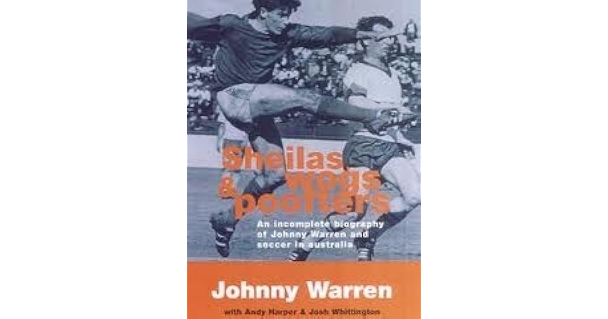 Sheilas, Wogs & Poofters An Biography of Johnny Warren and Soccer in Australia by