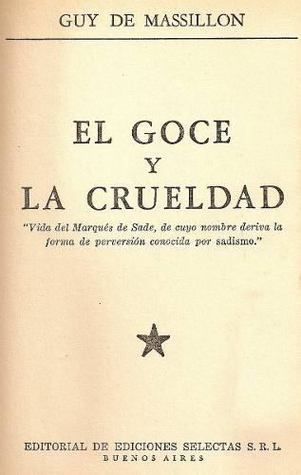 El goce y la crueldad, "vida del marqués de Sade, de cuyo nombre deriva la forma de perversión conocida por sadismo"