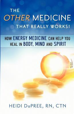 The Other Medicine That Really Works: How Energy Medicine Can Help You Heal in Body, Mind, and Spirit