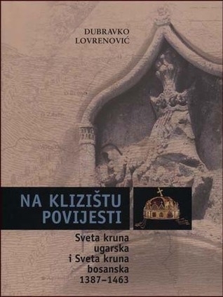 Na klizištu povijesti : (sveta kruna ugarska i sveta kruna bosanska) : 1387-1463
