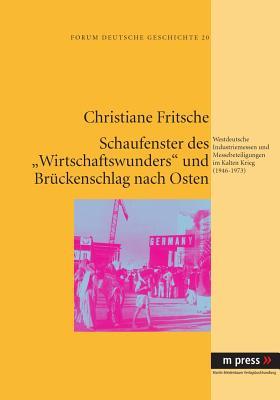 Schaufenster des "Wirtschaftswunders" und Brückenschlag nach Osten: Westdeutsche Industriemessen und Messebeteiligungen im Kalten Krieg (1946-1973) (German Edition)