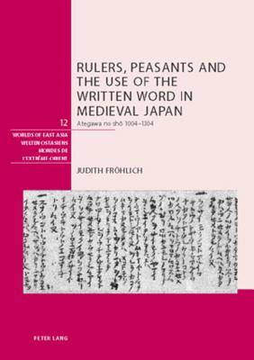 Rulers, Peasants and the Use of the Written Word in Medieval Japan: Ategawa no shō 1004-1304 (Welten Ostasiens / Worlds of East Asia / Mondes de l'Extrême-Orient)