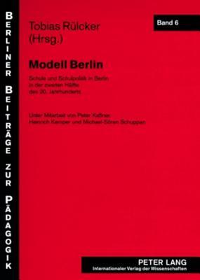 Modell Berlin: Schule und Schulpolitik in Berlin in der zweiten Hälfte des 20. Jahrhunderts (Berliner Beiträge zur Pädagogik) (German Edition)