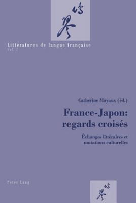 France-Japon : regards croisés: Échanges littéraires et mutations culturelles (Littératures de langue française) (French Edition)