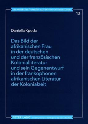 Das Bild der afrikanischen Frau in der deutschen und der französischen Kolonialliteratur und sein Gegenentwurf in der frankophonen afrikanischen ... Sprachen und Kulturen) (German Edition)