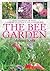 The Bee Garden: How to Create or Adapt a Garden to Attract and Nurture Bees