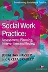 Social Work Practice: Assessment, Planning, Intervention and Review Social Work Practice: Assessment, Planning, Intervention and Review