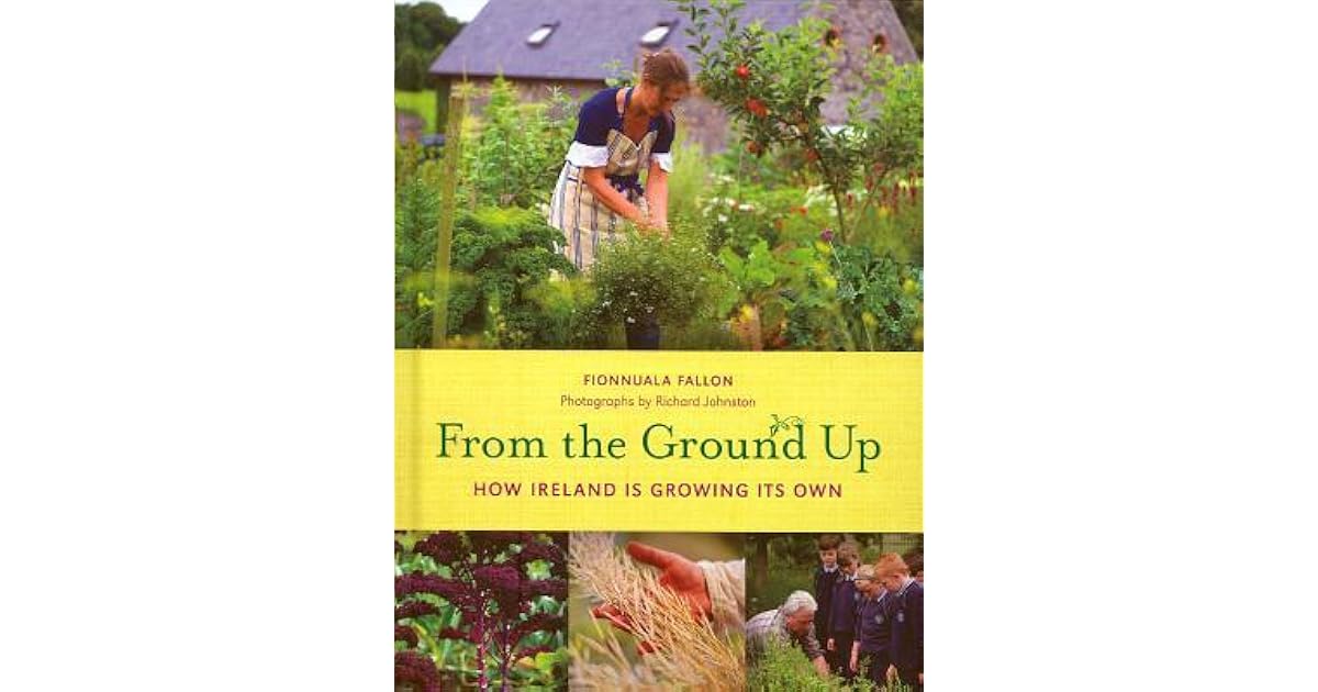 From The Ground Up How Ireland Is Growing Its Own Text By Fionnuala Fallon By Fionnuala Fallon