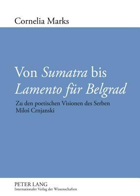 Von «Sumatra» bis «Lamento für Belgrad»: Zu den poetischen Visionen des Serben Miloš Crnjanski (German Edition)