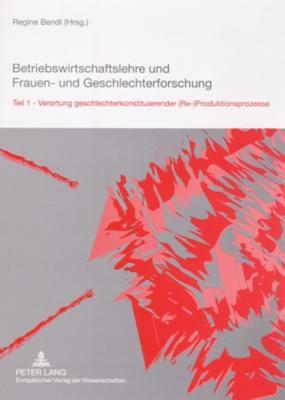 Betriebswirtschaftslehre und Frauen- und Geschlechterforschung: Teil 1 Verortung geschlechterkonstituierender (Re-)Produktionsprozesse
