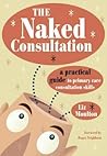 The Naked Consultation: A Practical Guide to Primary Care Consultation Skills