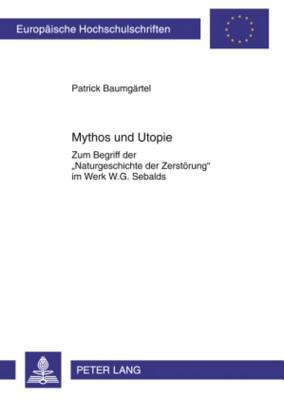 Mythos und Utopie: Zum Begriff der «Naturgeschichte der Zerstörung» im Werk W.G. Sebalds (Europäische Hochschulschriften / European University Studies ... Universitaires Européennes) (German Edition)