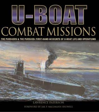 U-Boat Combat Missions: The Pursuers & The Pursued: First Hand Accounts Of U-Boat Life And Operations