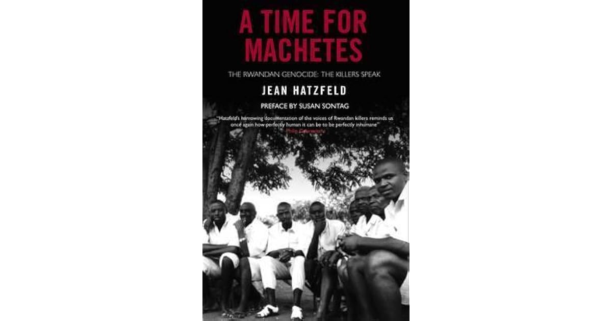 A Time for Machetes The Rwandan Genocide / The Killers Speak by Jean