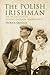 The Polish Irishman: The Life and Times of Count Casmir Markievicz