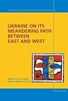 Ukraine on its Meandering Path Between East and West (Interdisciplinary Studies on Central and Eastern Europe)