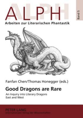 Good Dragons are Rare: An Inquiry into Literary Dragons East and West (ALPH: Arbeiten zur Literarischen Phantastik / ALPH: Approaches to Literary Phantasy) (English and French and German Edition)