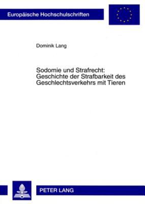 Sodomie und Strafrecht: Geschichte der Strafbarkeit des Geschlechtsverkehrs mit Tieren (Europäische Hochschulschriften Recht) (German Edition)