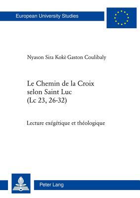 Le Chemin de la Croix selon Saint Luc (Lc 23, 26-32): Lecture exégétique et théologique (Europäische Hochschulschriften / European University Studies ... Universitaires Européennes) (French Edition)