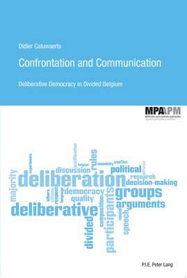 Confrontation and Communication: Deliberative Democracy in Divided Belgium (Méthodes participatives appliquées/Applied Participatory Methods)