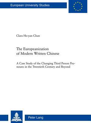 The Europeanization of Modern Written Chinese: The Case Study of the Changing Third Person Pronouns in the Twentieth Century and Beyond (Europäische ... / Publications Universitaires Européennes)