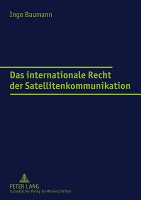 Das internationale Recht der Satellitenkommunikation (Europäische Hochschulschriften Recht)