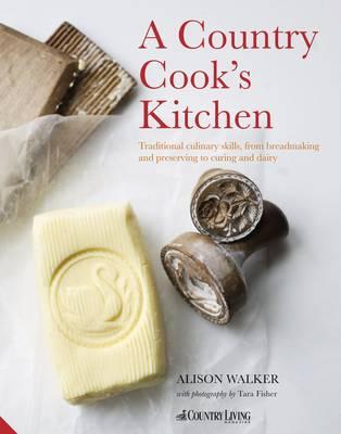 Country Cook's Kitchen: Traditional Culinary Skills, from Breadmaking and Dairy to Preserving and Curing