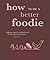 How to Be a Better Foodie by Sudi Pigott How to Be a Better Foodie by Sudi Pigott