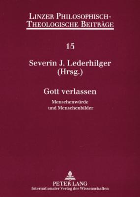 Gott verlassen: Menschenwürde und Menschenbilder- 8. Ökumenische Sommerakademie Kremsmünster 2006 (Linzer Philosophisch-Theologische Beiträge) (German Edition)