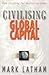 Civilising Global Capital by Mark Latham
