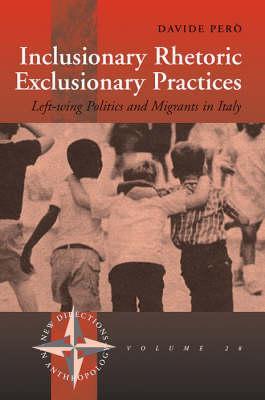 Inclusionary Rhetoric/Exclusionary Practices: Left-wing Politics and Migrants in Italy (New Directions in Anthropology, 28)