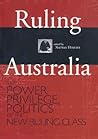 Ruling Australia: The Power, Privilege and Politics of the New Ruling Class