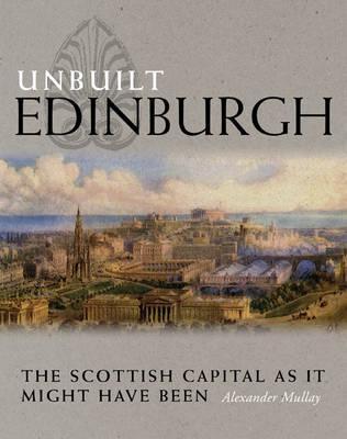 Unbuilt Edinburgh: The Scottish Capital as it Might Have Been (Paperback)