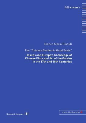 The «Chinese Garden in Good Taste»: Jesuits and Europe’s Knowledge of Chinese Flora and Art of the Garden in the 17th and 18th Centuries (CGL-Studies)