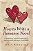 How To Write a Romance Novel: A Beginner's Guide to Getting It Written and Getting It Published