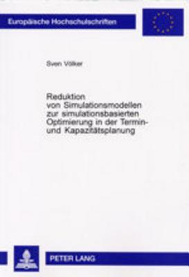 Reduktion von Simulationsmodellen zur simulationsbasierten Optimierung in der Terminund Kapazitatsplanung