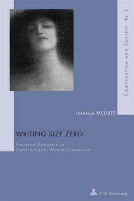 Writing Size Zero: Figuring Anorexia in Contemporary World Literatures (Comparatisme et Société / Comparatism and Society)