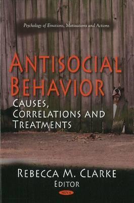 Antisocial Behavior: Causes, Correlations and Treatments (Psychology of Emotions, Motivations and Actions)
