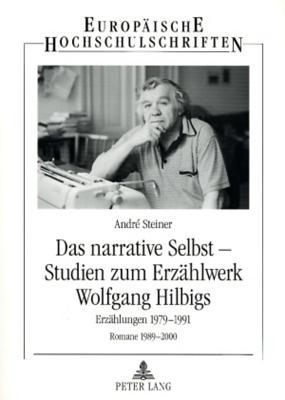 Das narrative Selbst – Studien zum Erzählwerk Wolfgang Hilbigs: Erzählungen 1979-1991 - Romane 1989-2000