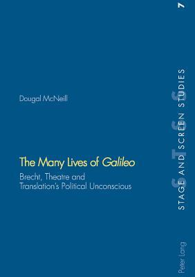 The Many Lives of «Galileo»: Brecht, Theatre and Translation’s Political Unconscious (Stage and Screen Studies)