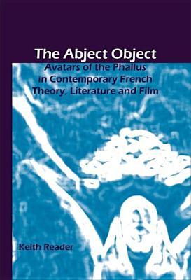 The Abject Object: Avatars of the Phallus in Contemporary French Theory, Literature and Film (Chiasma, 17)