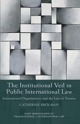 The Institutional Veil in Public International Law: International Organisations and the Law of Treaties (Hart Monographs in Transnational and International Law)