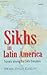 Sikhs in Latin America: Travels Among the Sikh Diaspora