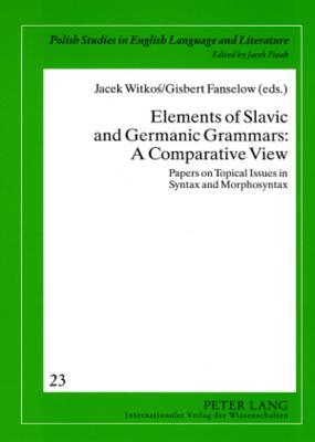 Elements of Slavic and Germanic Grammars: A Comparative View: Papers on Topical Issues in Syntax and Morphosyntax (Polish Studies in English Language and Literature)