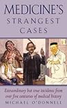 Medicine's Strangest Cases: Extraordinary but True Incidents from over Five Centuries of Medical History Medicine's Strangest Cases: Extraordinary but True Incidents from over Five Centuries of Medical History