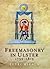 Freemasonry in Ulster, 1733-1813: A Social and Political History of the Masonic Brotherhood in the North of Ireland