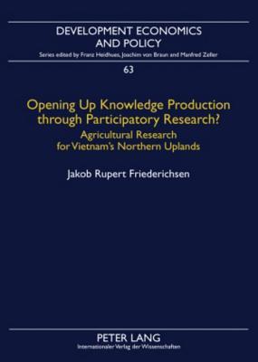 Opening Up Knowledge Production through Participatory Research?: Agricultural Research for Vietnam’s Northern Uplands (Development Economics and Policy)