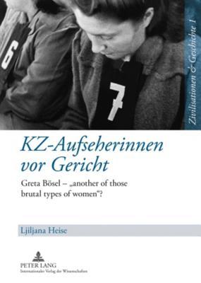 KZ-Aufseherinnen vor Gericht: Greta Bösel – «another of those brutal types of women»? (Zivilisationen und Geschichte / Civilizations and History / Civilisations et Histoire) (German Edition)